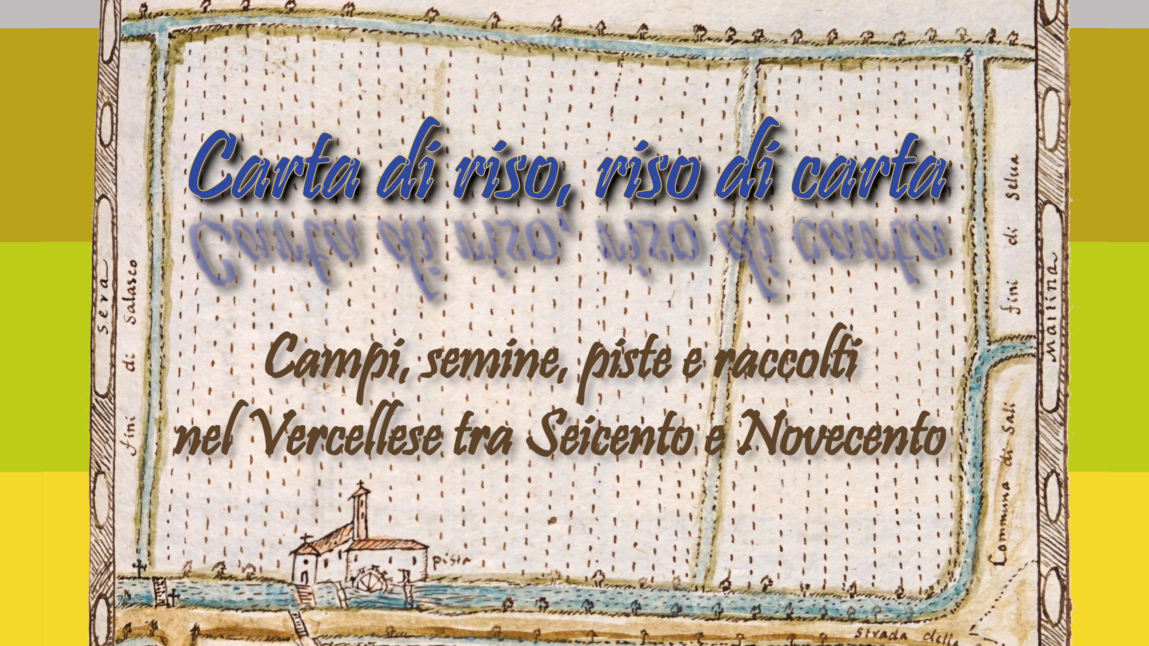Carta di riso, riso di carta. - Campi, semine, piste e raccolti nel Vercellese tra Seicento e Novecento
